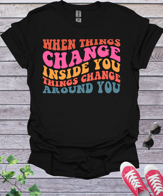 When Things Change Inside you Things Change Around You T-Shirt