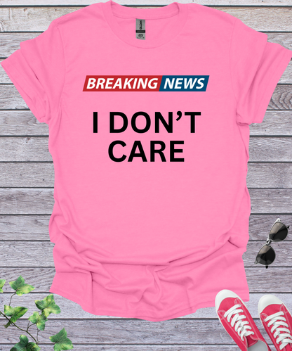Breaking News I Don't Care  T-Shirt