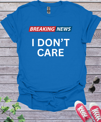 Breaking News I Don't Care  T-Shirt