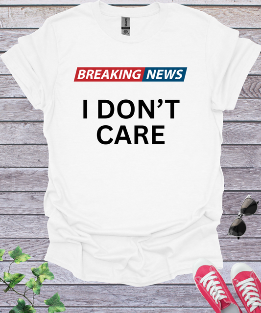 Breaking News I Don't Care  T-Shirt